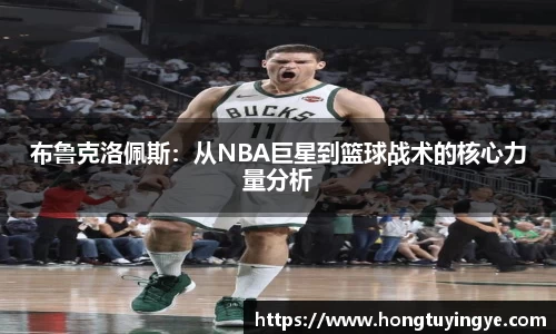 布鲁克洛佩斯：从NBA巨星到篮球战术的核心力量分析