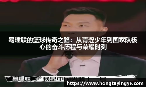 易建联的篮球传奇之路：从青涩少年到国家队核心的奋斗历程与荣耀时刻