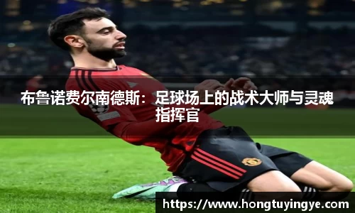 布鲁诺费尔南德斯：足球场上的战术大师与灵魂指挥官